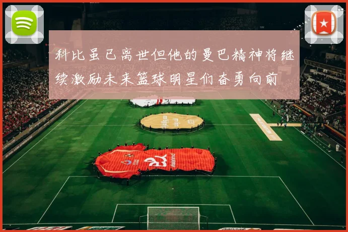 科比虽已离世但他的曼巴精神将继续激励未来篮球明星们奋勇向前