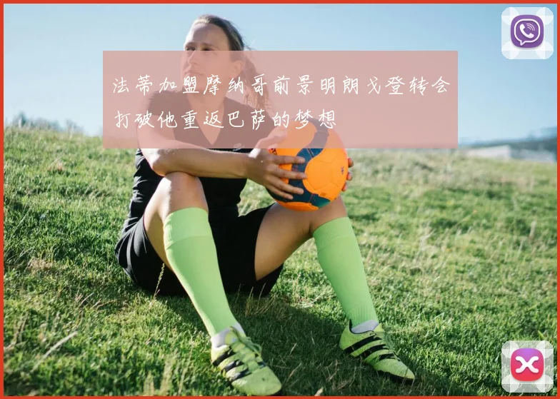 法蒂加盟摩纳哥前景明朗戈登转会打破他重返巴萨的梦想