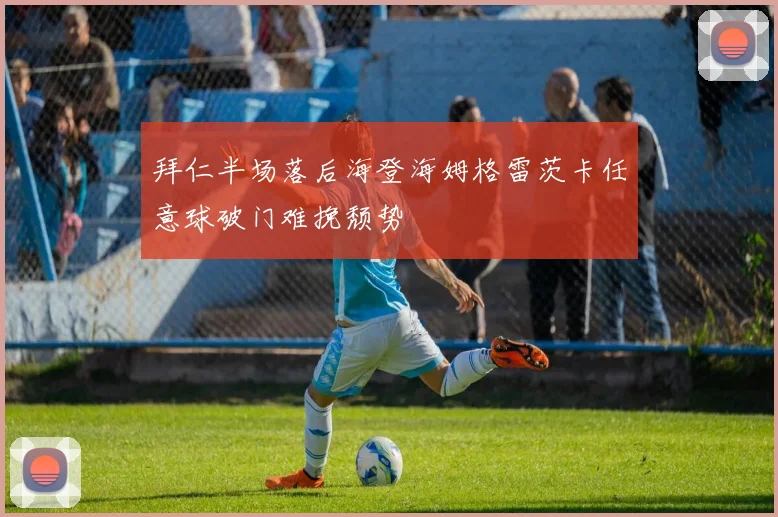 拜仁半场落后海登海姆格雷茨卡任意球破门难挽颓势