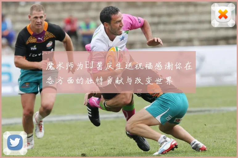 魔术师为EJ酱庆生送祝福感谢你在各方面的独特贡献与改变世界