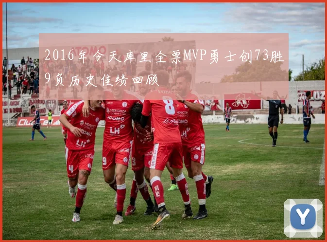 2016年今天库里全票MVP勇士创73胜9负历史佳绩回顾