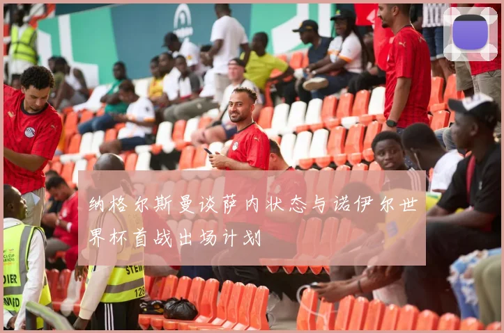 纳格尔斯曼谈萨内状态与诺伊尔世界杯首战出场计划