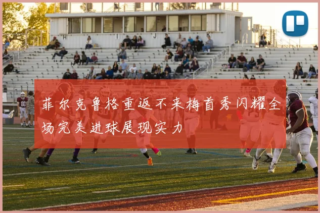 菲尔克鲁格重返不来梅首秀闪耀全场完美进球展现实力