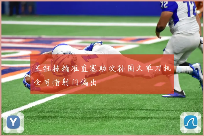 王钰栋精准直塞助攻孙国文单刀机会可惜射门偏出