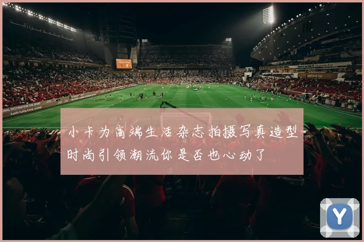 小卡为高端生活杂志拍摄写真造型时尚引领潮流你是否也心动了