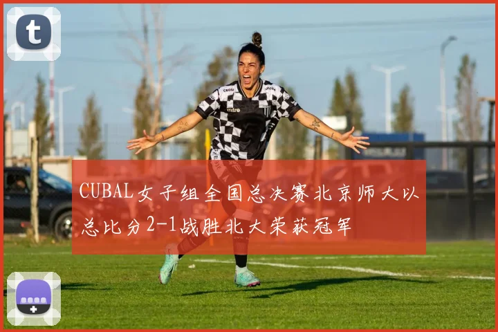 CUBAL女子组全国总决赛北京师大以总比分2-1战胜北大荣获冠军