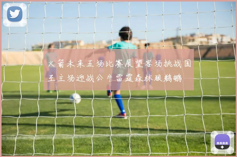 火箭未来五场比赛展望客场挑战国王主场迎战公牛雷霆森林狼鹈鹕